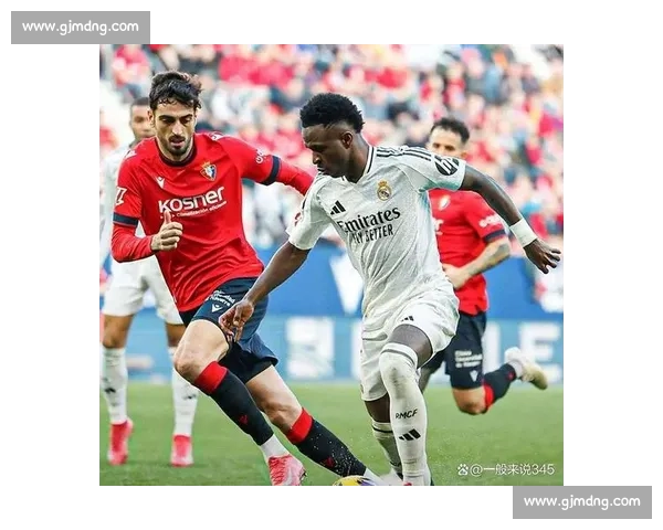 皇马对阵奥萨苏纳强强碰撞西甲争冠走势引关注焦点之战前景分析 皇马对阵奥萨苏纳强强碰撞西甲争冠走势引关注焦点之战前景分析